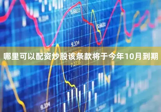 哪里可以配资炒股该条款将于今年10月到期