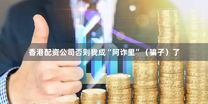 香港配资公司否则我成“阿诈里”（骗子）了